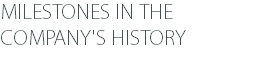 MILESTONES IN THE COMPANY'S HISTORY