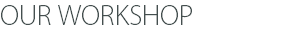 OUR WORKSHOP