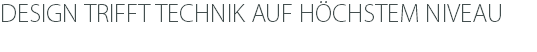 DESIGN TRIFFT TECHNIK AUF HÖCHSTEM NIVEAU