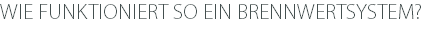 WIE FUNKTIONIERT SO EIN BRENNWERTSYSTEM?