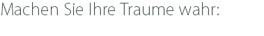 Machen Sie Ihre Traume wahr:
